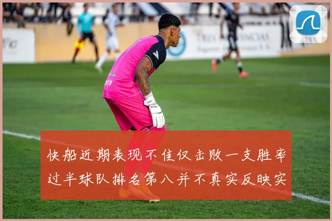 快船近期表现不佳仅击败一支胜率过半球队排名第八并不真实反映实力