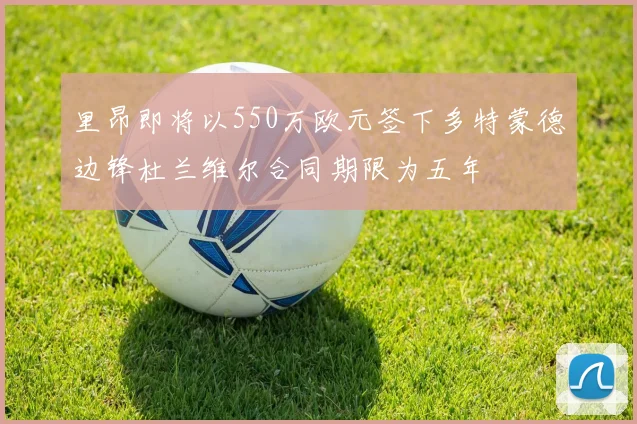 里昂即将以550万欧元签下多特蒙德边锋杜兰维尔合同期限为五年