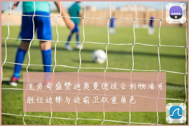 克劳奇盛赞迪奥曼德适合利物浦可胜任边锋与边前卫双重角色