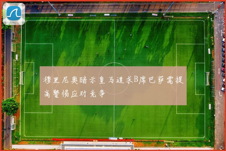 穆里尼奥暗示皇马追求B席巴萨需提高警惕应对竞争