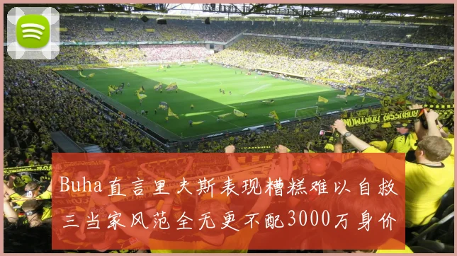 Buha直言里夫斯表现糟糕难以自救三当家风范全无更不配3000万身价
