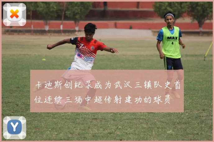 卡迪斯创纪录成为武汉三镇队史首位连续三场中超传射建功的球员