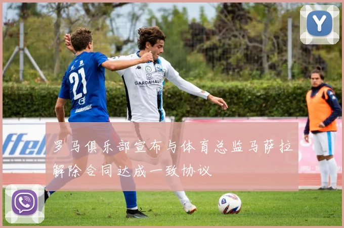 罗马俱乐部宣布与体育总监马萨拉解除合同达成一致协议