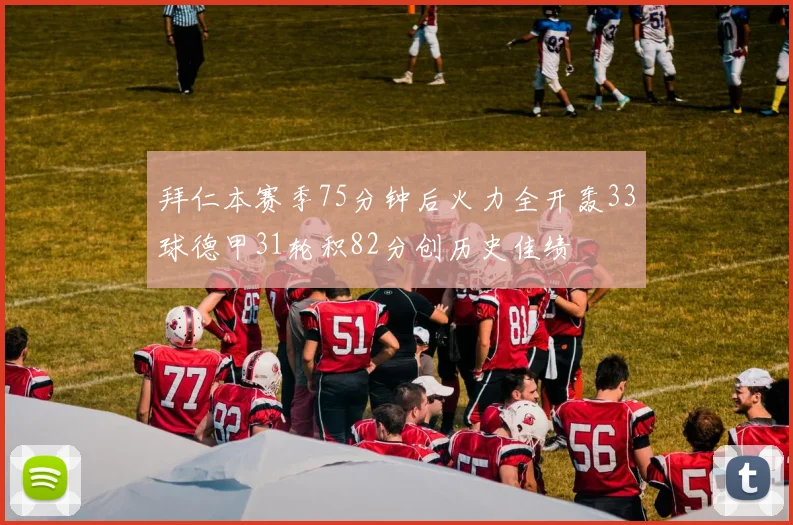 拜仁本赛季75分钟后火力全开轰33球德甲31轮积82分创历史佳绩