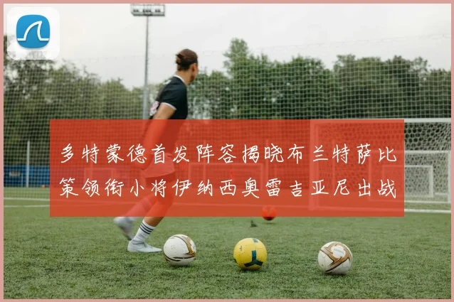 多特蒙德首发阵容揭晓布兰特萨比策领衔小将伊纳西奥雷吉亚尼出战