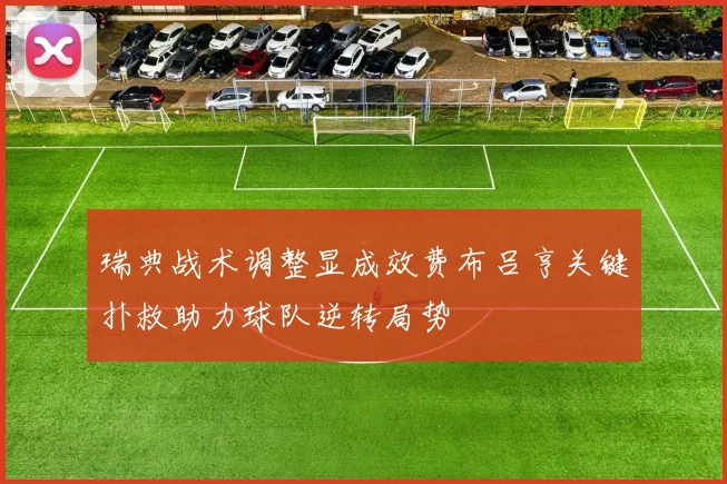 瑞典战术调整显成效费布吕亨关键扑救助力球队逆转局势