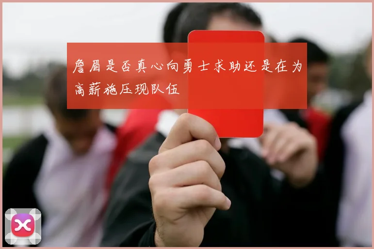 詹眉是否真心向勇士求助还是在为高薪施压现队伍